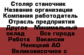 Столяр-станочник › Название организации ­ Компания-работодатель › Отрасль предприятия ­ Другое › Минимальный оклад ­ 1 - Все города Работа » Вакансии   . Ненецкий АО,Великовисочное с.